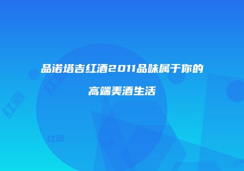 品诺塔吉红酒2011品味属于你的高端美酒生活