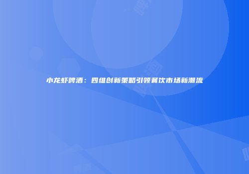 小龙虾啤酒：四维创新策略引领餐饮市场新潮流