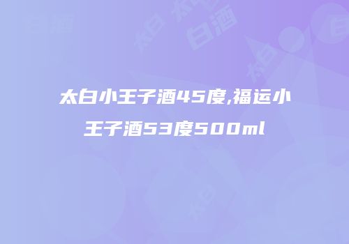 太白小王子酒45度,福运小王子酒53度500ml
