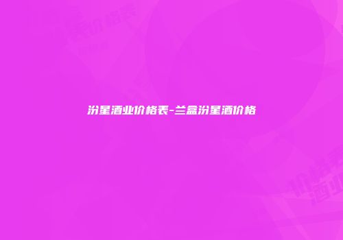 汾星酒业价格表-兰盒汾星酒价格