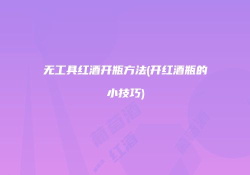无工具红酒开瓶方法(开红酒瓶的小技巧)