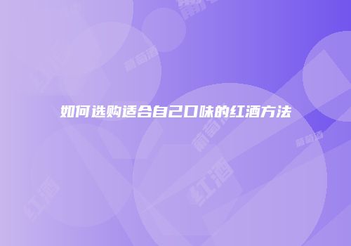如何选购适合自己口味的红酒方法