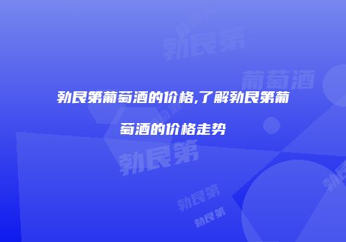 勃艮第葡萄酒的价格,了解勃艮第葡萄酒的价格走势