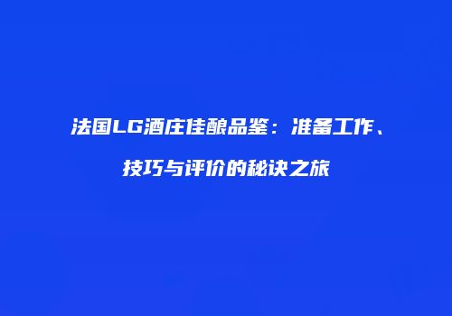 法国LG酒庄佳酿品鉴：准备工作、技巧与评价的秘诀之旅