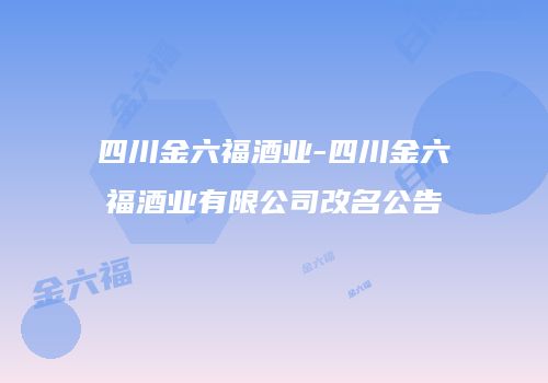 四川金六福酒业-四川金六福酒业有限公司改名公告