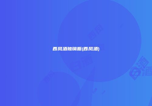 西凤酒玻璃瓶(西凤酒)