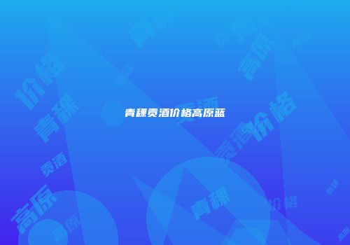 青稞贡酒价格高原蓝