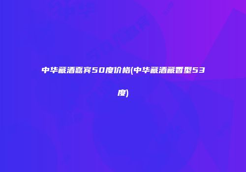 中华藏酒嘉宾50度价格(中华藏酒藏香型53度)