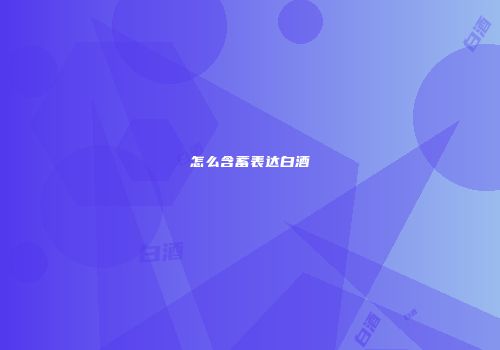 怎么含蓄表达白酒