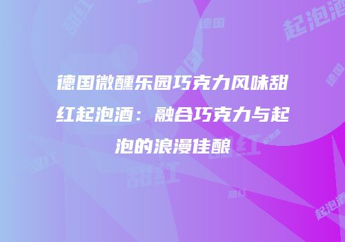 德国微醺乐园巧克力风味甜红起泡酒：融合巧克力与起泡的浪漫佳酿