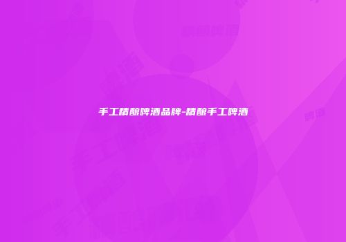 手工精酿啤酒品牌-精酿手工啤酒