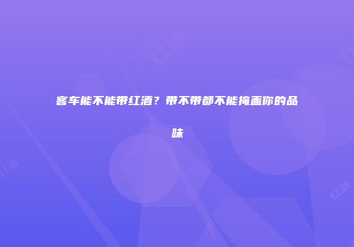 客车能不能带红酒？带不带都不能掩盖你的品味
