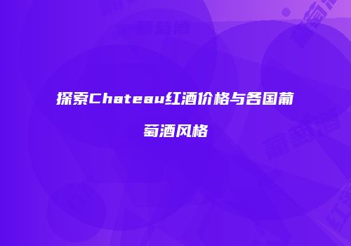 探索Chateau红酒价格与各国葡萄酒风格
