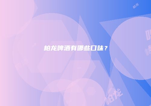 柏龙啤酒有哪些口味？