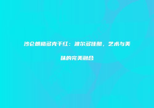 沙仑朗格多克干红：波尔多佳酿，艺术与美味的完美融合