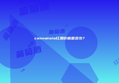 cennatoio红酒价格是多少？