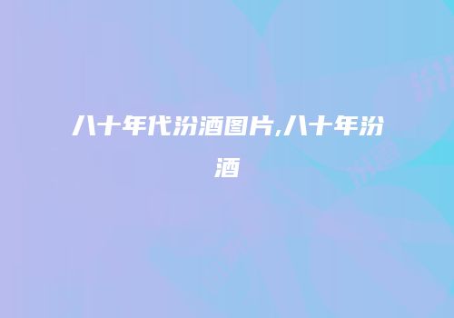 八十年代汾酒图片,八十年汾酒