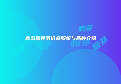 青岛赖茅酒价格解析与品种介绍