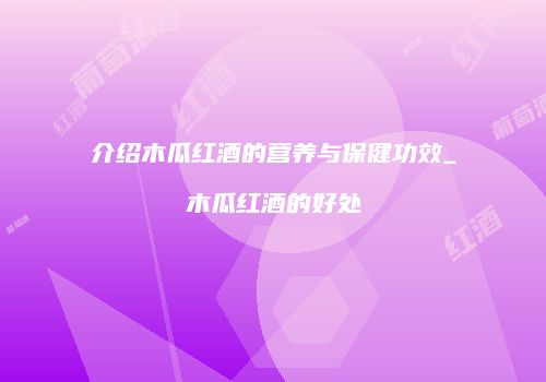 介绍木瓜红酒的营养与保健功效_木瓜红酒的好处