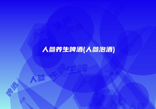 人参养生啤酒(人参泡酒)