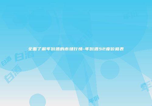 全面了解年份酒的市场行情-年份酒52度价格表