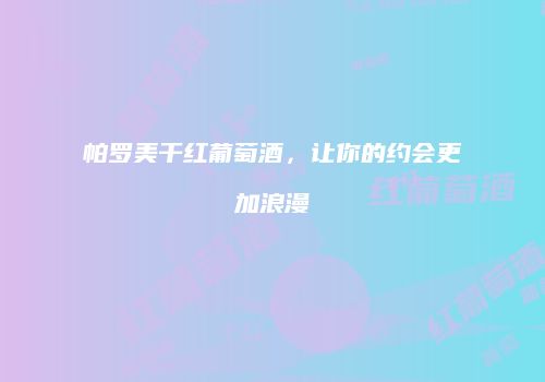 帕罗美干红葡萄酒，让你的约会更加浪漫