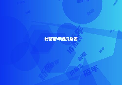 新疆佰年酒价格表