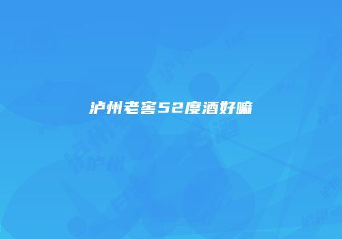 泸州老窖52度酒好嘛