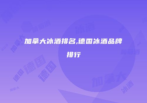 加拿大冰酒排名,德国冰酒品牌排行