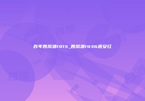 百年西凤酒1915_西凤酒1936延安红