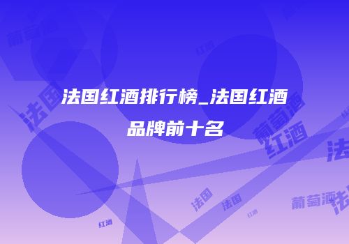 法国红酒排行榜_法国红酒品牌前十名