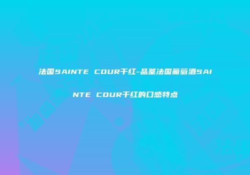法国SAINTE COUR干红-品鉴法国葡萄酒SAINTE COUR干红的口感特点