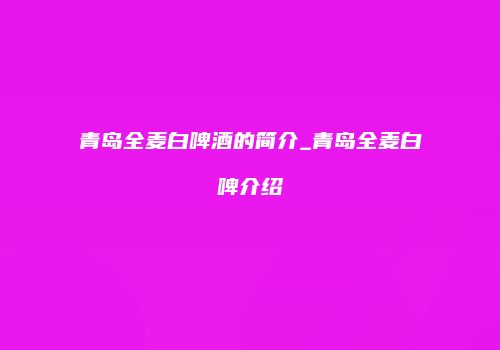 青岛全麦白啤酒的简介_青岛全麦白啤介绍