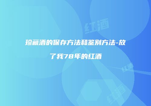 珍藏酒的保存方法和鉴别方法-放了我78年的红酒