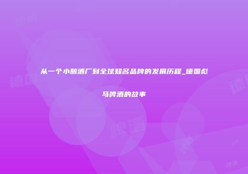 从一个小酿酒厂到全球知名品牌的发展历程_德国彪马啤酒的故事