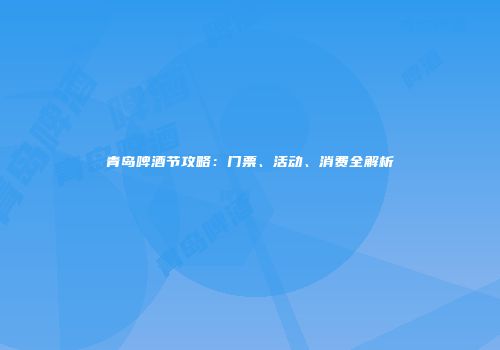 青岛啤酒节攻略：门票、活动、消费全解析