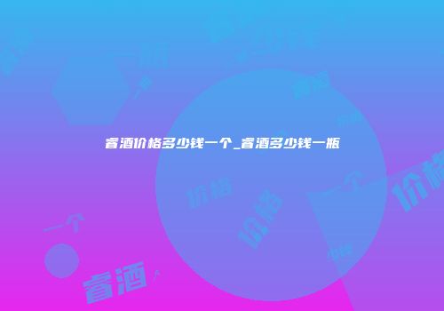 睿酒价格多少钱一个_睿酒多少钱一瓶