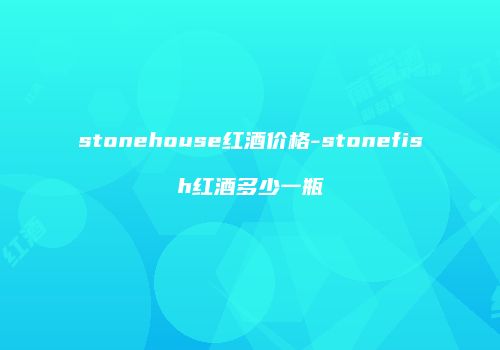 stonehouse红酒价格-stonefish红酒多少一瓶