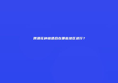 啤酒花种植适合在哪些地区进行？