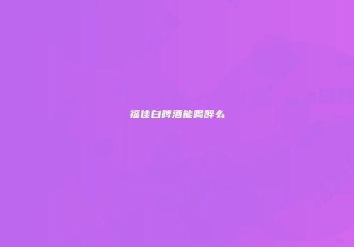 福佳白啤酒能喝醉么