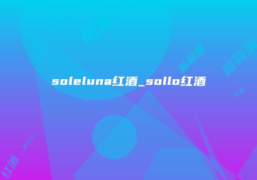 soleluna红酒_sollo红酒