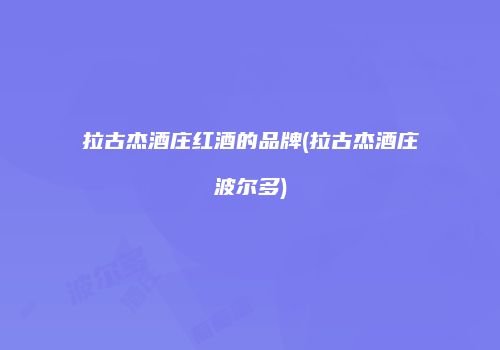 拉古杰酒庄红酒的品牌(拉古杰酒庄波尔多)
