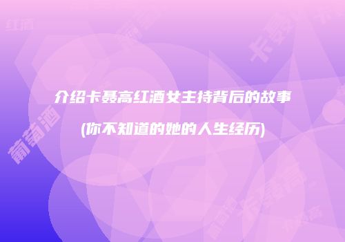 介绍卡聂高红酒女主持背后的故事(你不知道的她的人生经历)
