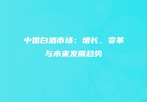 中国白酒市场：增长、变革与未来发展趋势