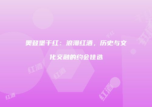 奥登堡干红：浪漫红酒，历史与文化交融的约会佳选