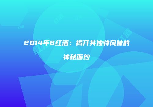 2014年8红酒：揭开其独特风味的神秘面纱