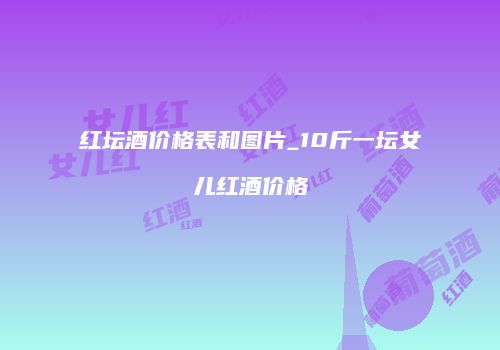 红坛酒价格表和图片_10斤一坛女儿红酒价格
