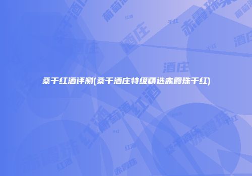 桑干红酒评测(桑干酒庄特级精选赤霞珠干红)