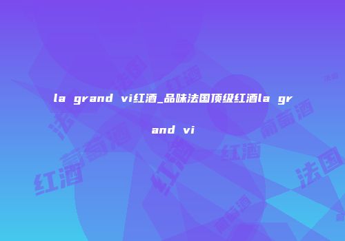 la grand vi红酒_品味法国顶级红酒la grand vi