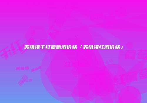 苏维浓干红葡萄酒价格「苏维浓红酒价格」